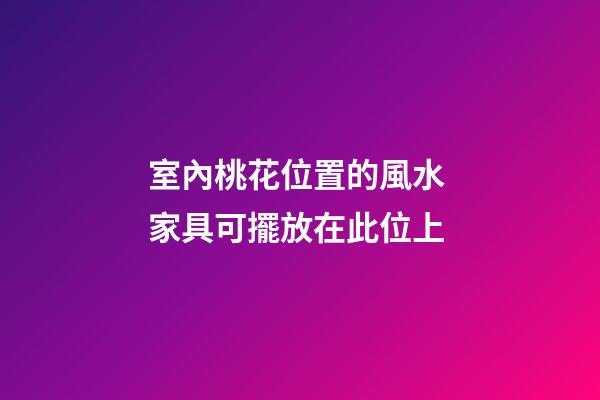 室內桃花位置的風水 家具可擺放在此位上